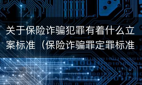 关于保险诈骗犯罪有着什么立案标准（保险诈骗罪定罪标准）