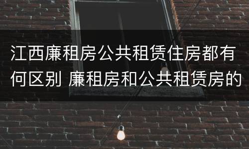 江西廉租房公共租赁住房都有何区别 廉租房和公共租赁房的区别