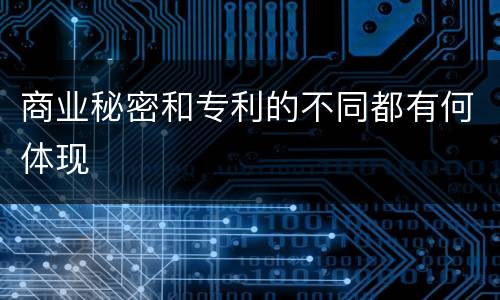商业秘密和专利的不同都有何体现