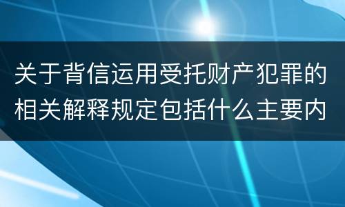 关于背信运用受托财产犯罪的相关解释规定包括什么主要内容