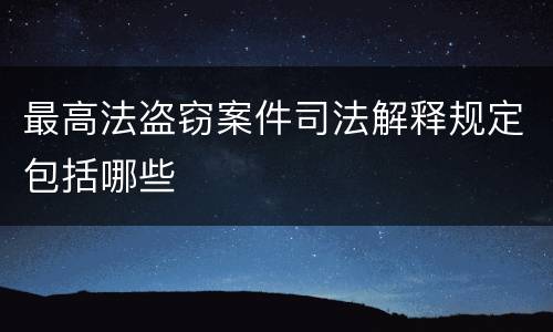 最高法盗窃案件司法解释规定包括哪些