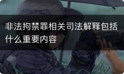 非法拘禁罪相关司法解释包括什么重要内容