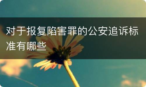 对于报复陷害罪的公安追诉标准有哪些