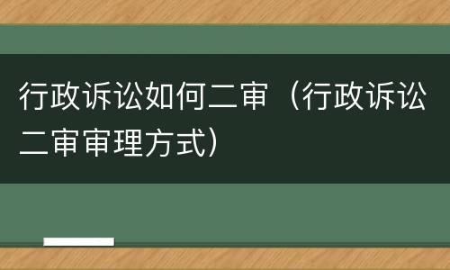 行政诉讼如何二审（行政诉讼二审审理方式）