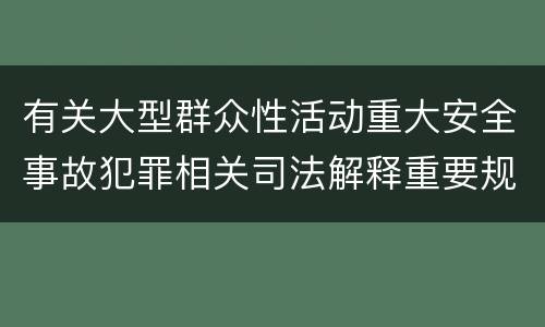 有关大型群众性活动重大安全事故犯罪相关司法解释重要规定是什么