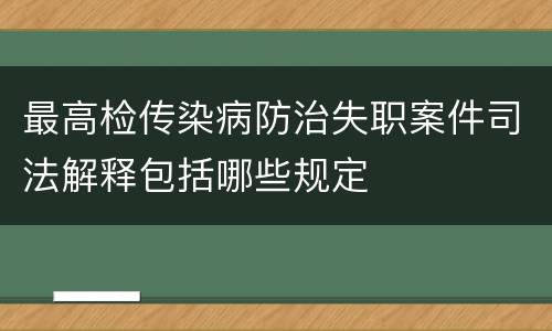 最高检传染病防治失职案件司法解释包括哪些规定
