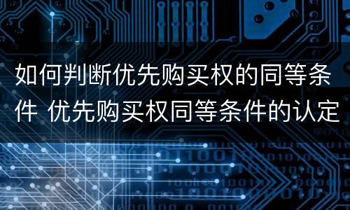 如何判断优先购买权的同等条件 优先购买权同等条件的认定