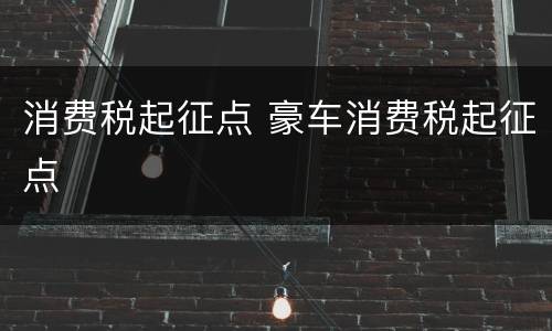 消费税起征点 豪车消费税起征点