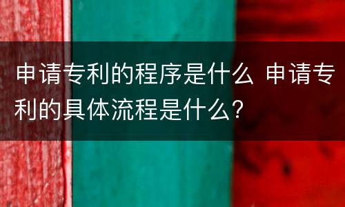 申请专利的程序是什么 申请专利的具体流程是什么?