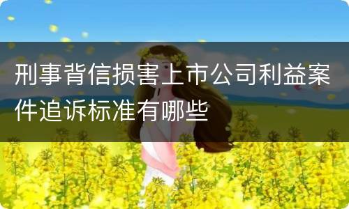 刑事背信损害上市公司利益案件追诉标准有哪些