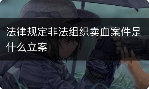 法律规定非法组织卖血案件是什么立案