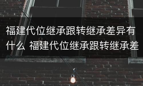福建代位继承跟转继承差异有什么 福建代位继承跟转继承差异有什么关系