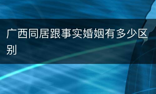广西同居跟事实婚姻有多少区别