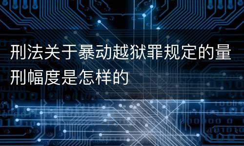 刑法关于暴动越狱罪规定的量刑幅度是怎样的