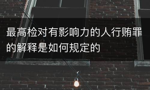 最高检对有影响力的人行贿罪的解释是如何规定的