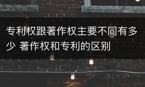 专利权跟著作权主要不同有多少 著作权和专利的区别