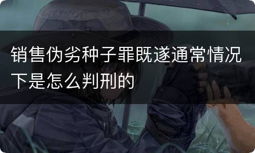 销售伪劣种子罪既遂通常情况下是怎么判刑的