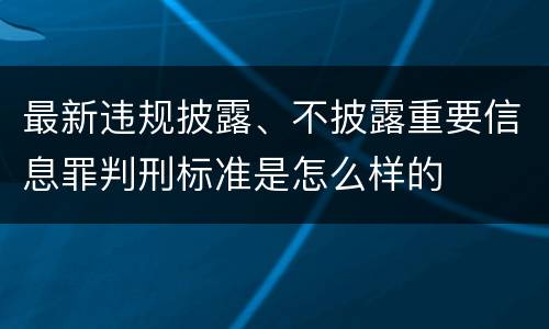 最新违规披露、不披露重要信息罪判刑标准是怎么样的