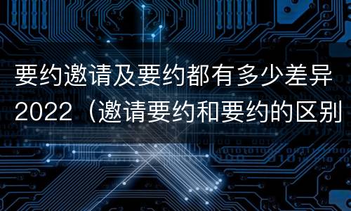 要约邀请及要约都有多少差异2022（邀请要约和要约的区别）