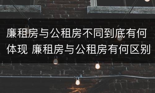 廉租房与公租房不同到底有何体现 廉租房与公租房有何区别