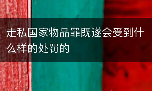 走私国家物品罪既遂会受到什么样的处罚的