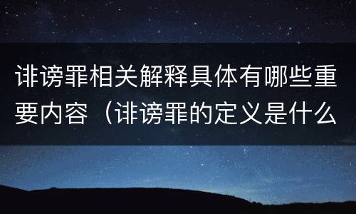 诽谤罪相关解释具体有哪些重要内容（诽谤罪的定义是什么）
