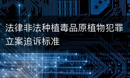 法律非法种植毒品原植物犯罪立案追诉标准