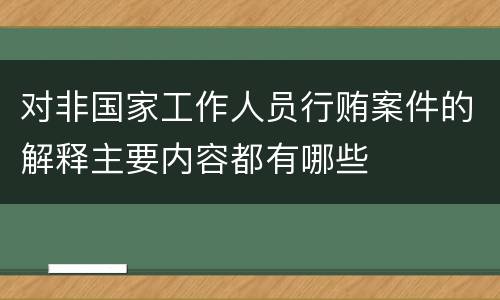 对非国家工作人员行贿案件的解释主要内容都有哪些