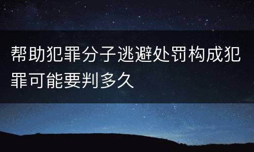 帮助犯罪分子逃避处罚构成犯罪可能要判多久