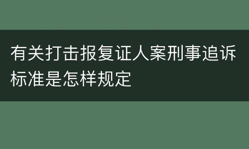有关打击报复证人案刑事追诉标准是怎样规定