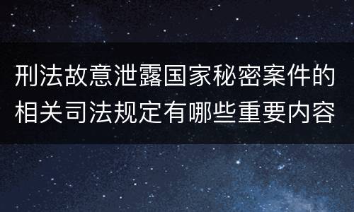 刑法故意泄露国家秘密案件的相关司法规定有哪些重要内容