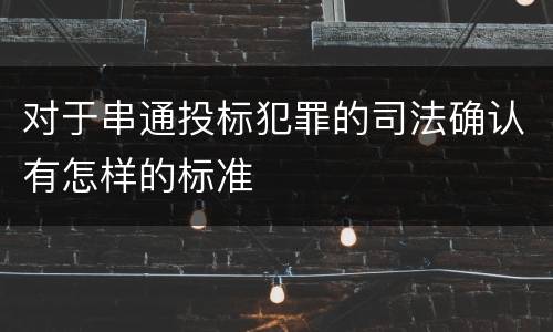 对于串通投标犯罪的司法确认有怎样的标准