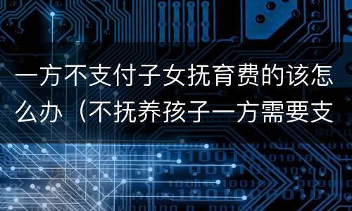 一方不支付子女抚育费的该怎么办（不抚养孩子一方需要支付哪些费用）