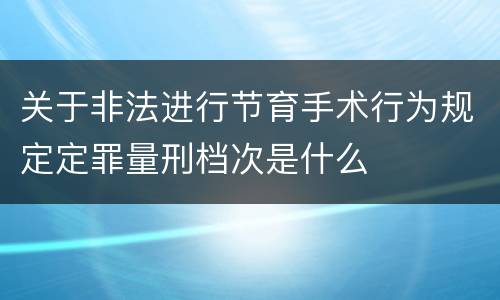 关于非法进行节育手术行为规定定罪量刑档次是什么