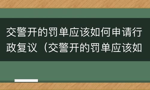 交警开的罚单应该如何申请行政复议（交警开的罚单应该如何申请行政复议处理）