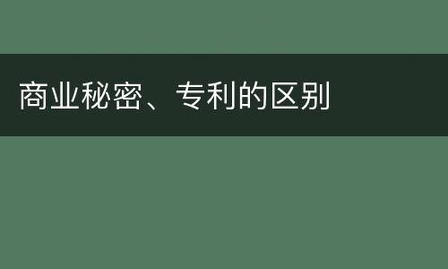 商业秘密、专利的区别