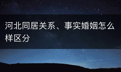 河北同居关系、事实婚姻怎么样区分