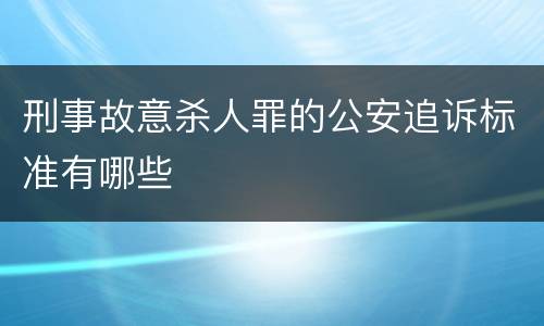 刑事故意杀人罪的公安追诉标准有哪些