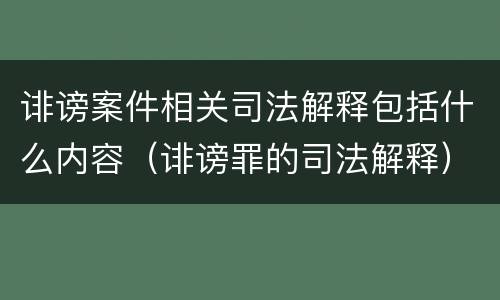 诽谤案件相关司法解释包括什么内容（诽谤罪的司法解释）