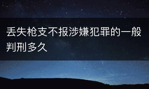 丢失枪支不报涉嫌犯罪的一般判刑多久
