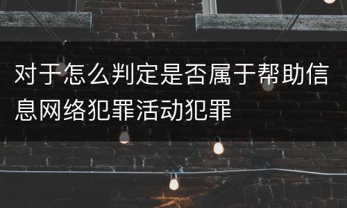 对于怎么判定是否属于帮助信息网络犯罪活动犯罪