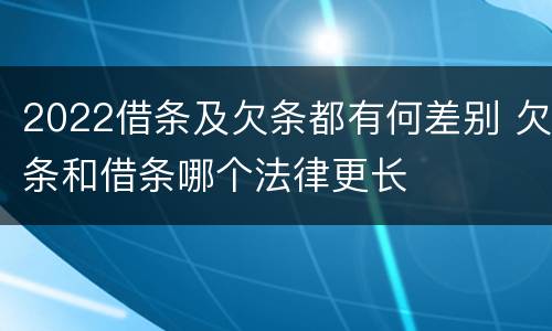 2022借条及欠条都有何差别 欠条和借条哪个法律更长
