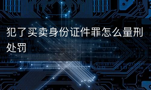 犯了买卖身份证件罪怎么量刑处罚