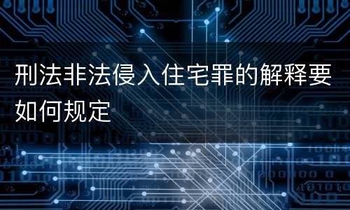 刑法非法侵入住宅罪的解释要如何规定