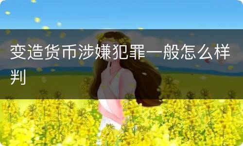 变造货币涉嫌犯罪一般怎么样判