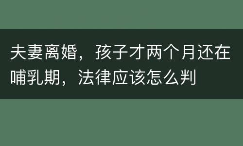 夫妻离婚，孩子才两个月还在哺乳期，法律应该怎么判