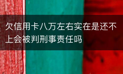 欠信用卡八万左右实在是还不上会被判刑事责任吗