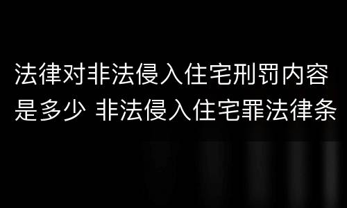 法律对非法侵入住宅刑罚内容是多少 非法侵入住宅罪法律条文