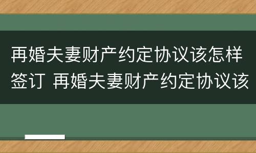 再婚夫妻财产约定协议该怎样签订 再婚夫妻财产约定协议该怎样签订呢