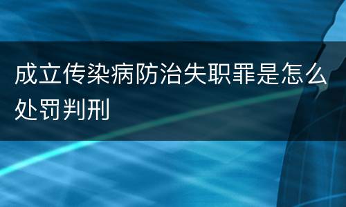 成立传染病防治失职罪是怎么处罚判刑